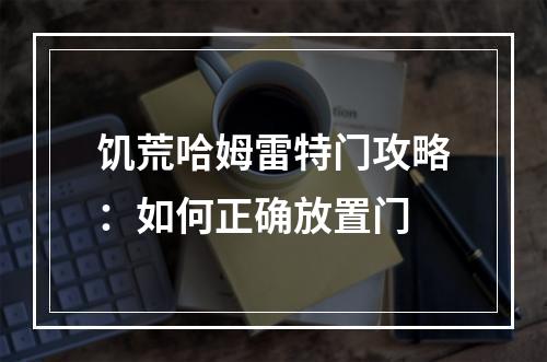 饥荒哈姆雷特门攻略：如何正确放置门