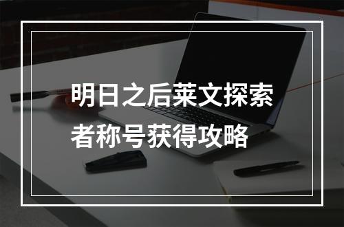 明日之后莱文探索者称号获得攻略