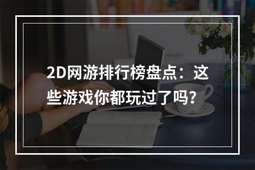 2D网游排行榜盘点：这些游戏你都玩过了吗？