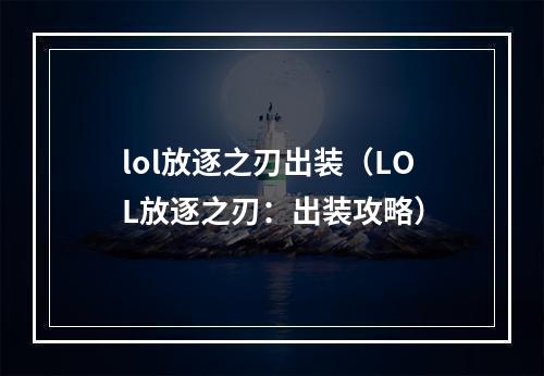 lol放逐之刃出装（LOL放逐之刃：出装攻略）