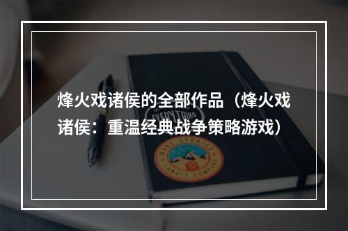 烽火戏诸侯的全部作品（烽火戏诸侯：重温经典战争策略游戏）