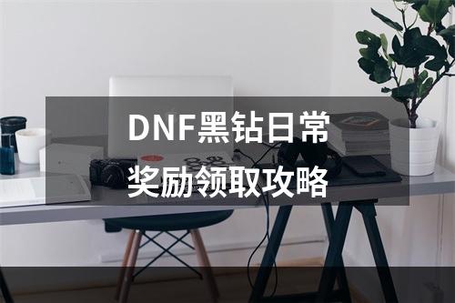 DNF黑钻日常奖励领取攻略