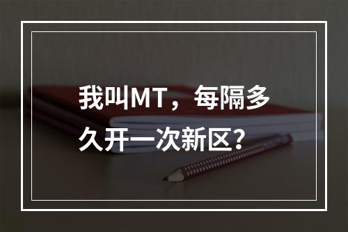 我叫MT，每隔多久开一次新区？