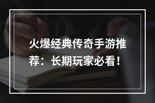 火爆经典传奇手游推荐：长期玩家必看！