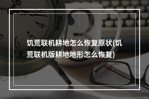 饥荒联机耕地怎么恢复原状(饥荒联机版耕地地形怎么恢复)