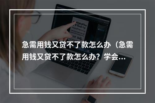 急需用钱又贷不了款怎么办（急需用钱又贷不了款怎么办？学会这些方法，告别缺钱困扰！）