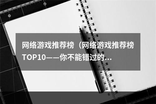 网络游戏推荐榜（网络游戏推荐榜TOP10——你不能错过的游戏大作）