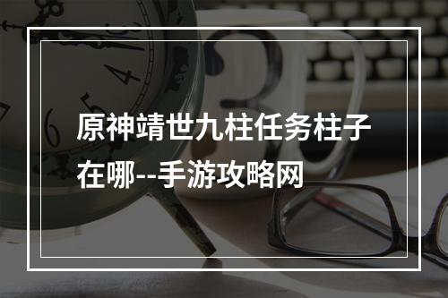 原神靖世九柱任务柱子在哪--手游攻略网