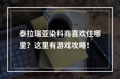 泰拉瑞亚染料商喜欢住哪里？这里有游戏攻略！