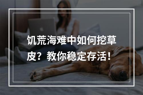 饥荒海难中如何挖草皮？教你稳定存活！