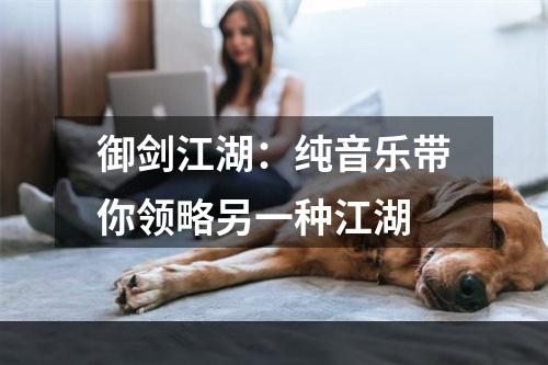 御剑江湖：纯音乐带你领略另一种江湖