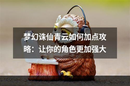 梦幻诛仙青云如何加点攻略：让你的角色更加强大