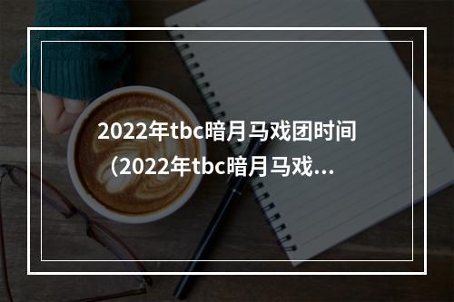 2022年tbc暗月马戏团时间（2022年tbc暗月马戏团时间，阅读本攻略教你轻松获取马戏团宠物和坐骑）