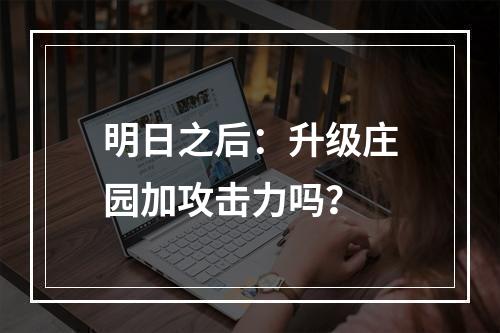 明日之后：升级庄园加攻击力吗？