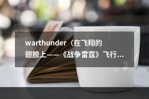 warthunder（在飞翔的翅膀上——《战争雷霆》飞行攻略）