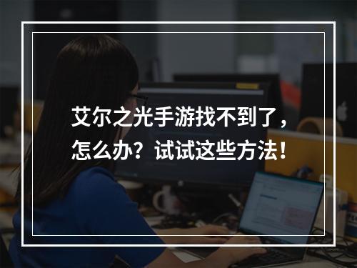 艾尔之光手游找不到了，怎么办？试试这些方法！