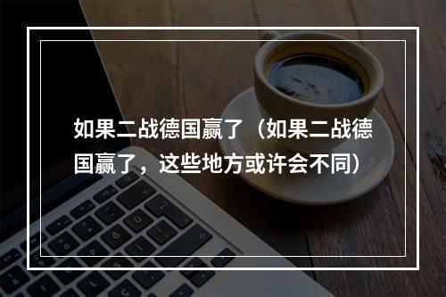 如果二战德国赢了（如果二战德国赢了，这些地方或许会不同）