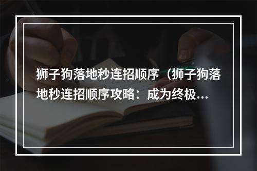 狮子狗落地秒连招顺序（狮子狗落地秒连招顺序攻略：成为终极战士的必由之路）