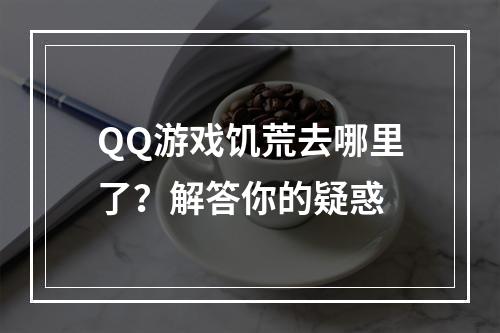 QQ游戏饥荒去哪里了？解答你的疑惑