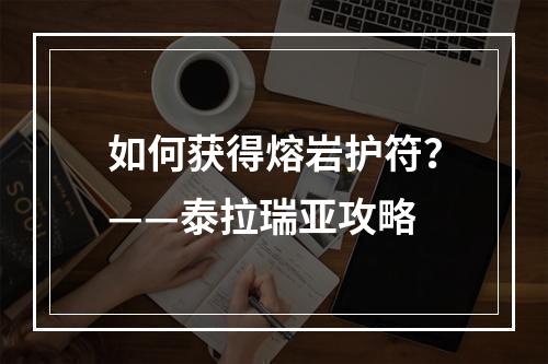 如何获得熔岩护符？——泰拉瑞亚攻略