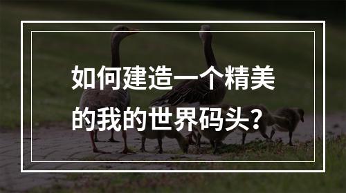 如何建造一个精美的我的世界码头？