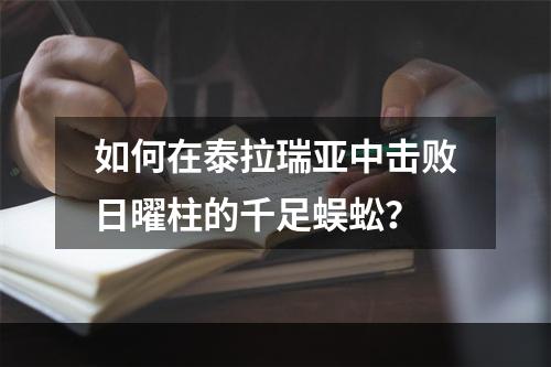 如何在泰拉瑞亚中击败日曜柱的千足蜈蚣？