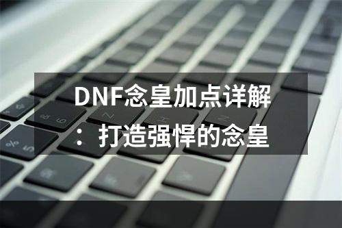 DNF念皇加点详解：打造强悍的念皇