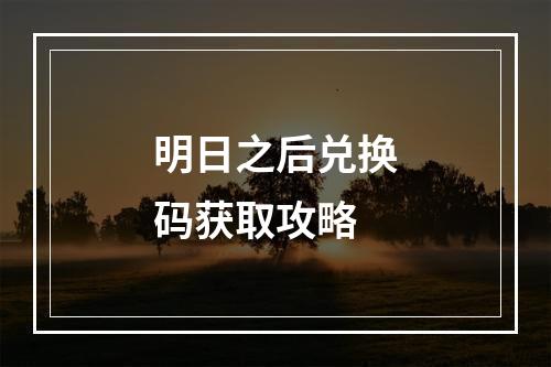 明日之后兑换码获取攻略