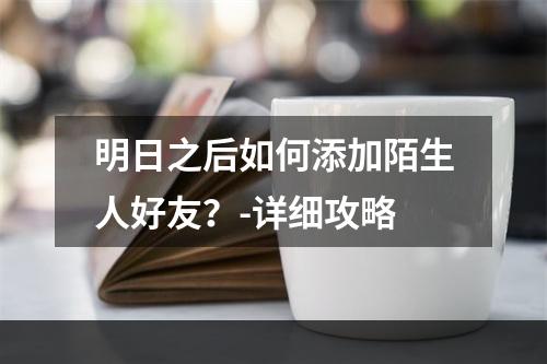 明日之后如何添加陌生人好友？-详细攻略