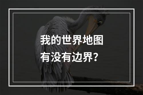 我的世界地图有没有边界？