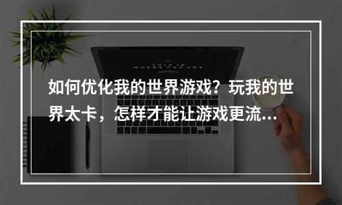 如何优化我的世界游戏？玩我的世界太卡，怎样才能让游戏更流畅？