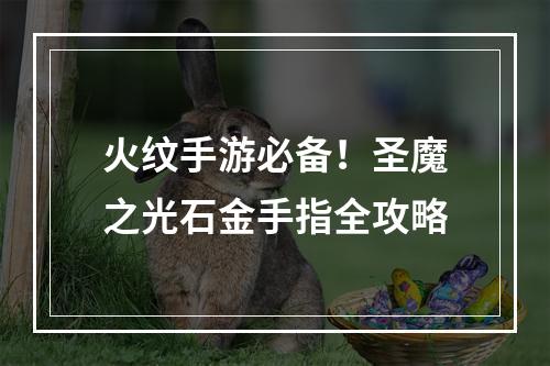 火纹手游必备！圣魔之光石金手指全攻略