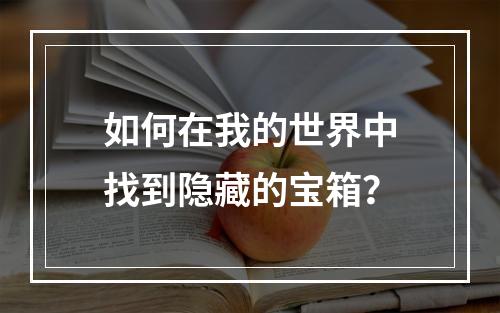 如何在我的世界中找到隐藏的宝箱？