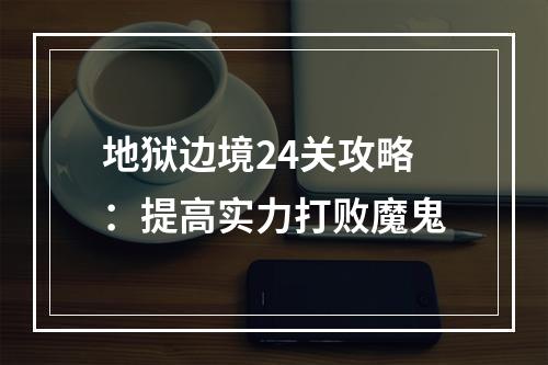 地狱边境24关攻略：提高实力打败魔鬼