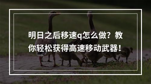 明日之后移速q怎么做？教你轻松获得高速移动武器！