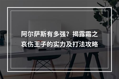 阿尔萨斯有多强？揭露霜之哀伤王子的实力及打法攻略