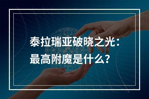 泰拉瑞亚破晓之光：最高附魔是什么？