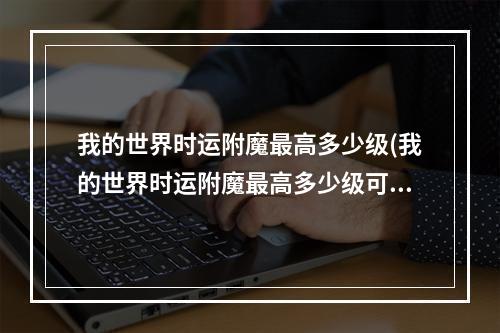 我的世界时运附魔最高多少级(我的世界时运附魔最高多少级可以用)