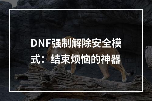 DNF强制解除安全模式：结束烦恼的神器