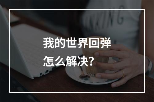 我的世界回弹怎么解决？