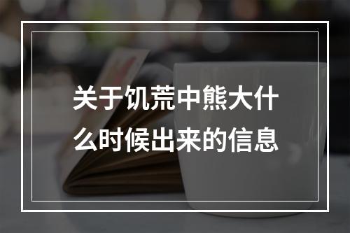 关于饥荒中熊大什么时候出来的信息