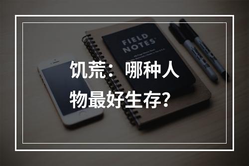 饥荒：哪种人物最好生存？