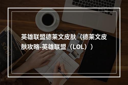 英雄联盟德莱文皮肤（德莱文皮肤攻略-英雄联盟（LOL））