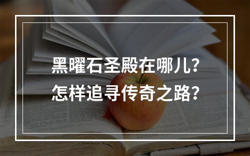 黑曜石圣殿在哪儿？怎样追寻传奇之路？