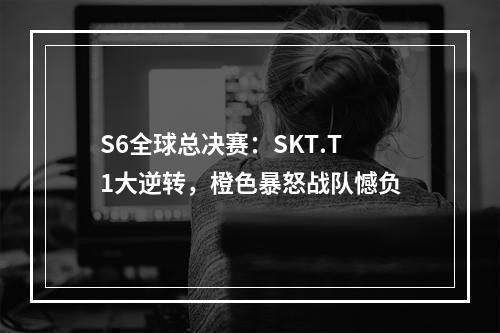 S6全球总决赛：SKT.T1大逆转，橙色暴怒战队憾负