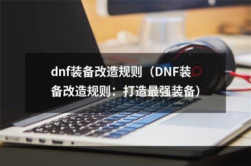 dnf装备改造规则（DNF装备改造规则：打造最强装备）