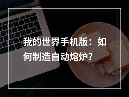 我的世界手机版：如何制造自动熔炉？