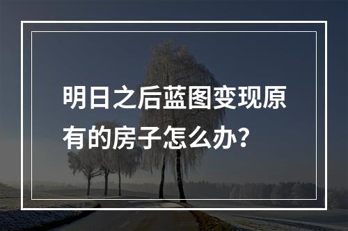 明日之后蓝图变现原有的房子怎么办？