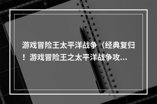 游戏冒险王太平洋战争（经典复归！游戏冒险王之太平洋战争攻略）