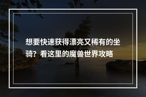 想要快速获得漂亮又稀有的坐骑？看这里的魔兽世界攻略